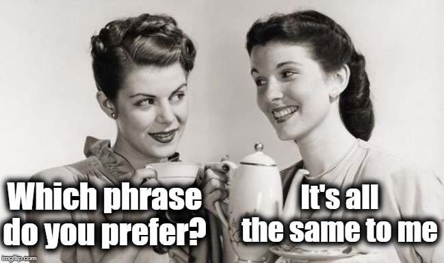 Which phrase do you prefer? It's all the same to me | made w/ Imgflip meme maker