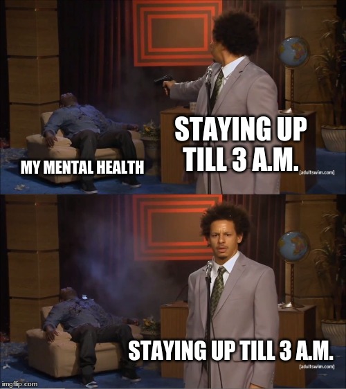 Who Killed Hannibal Meme | STAYING UP TILL 3 A.M. MY MENTAL HEALTH; STAYING UP TILL 3 A.M. | image tagged in memes,who killed hannibal | made w/ Imgflip meme maker