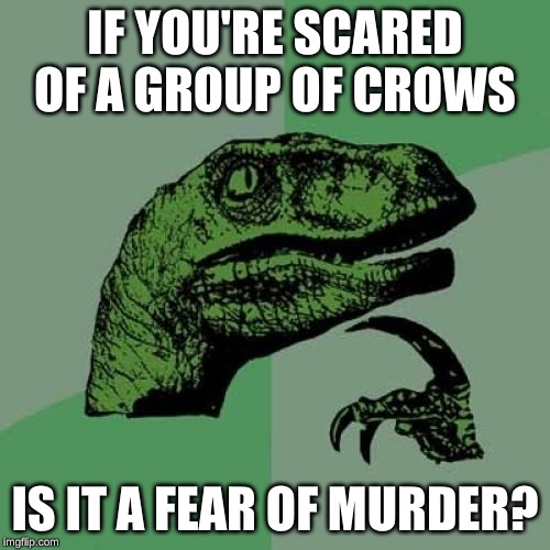 Philosoraptor Meme | IF YOU'RE SCARED OF A GROUP OF CROWS; IS IT A FEAR OF MURDER? | image tagged in memes,philosoraptor | made w/ Imgflip meme maker