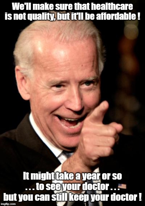 Biden on Healthcare | We'll make sure that healthcare is not quality, but it'll be affordable ! It might take a year or so . . . to see your doctor . . . but you can still keep your doctor ! | image tagged in smilin biden,healthcare | made w/ Imgflip meme maker