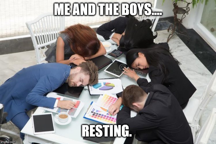 ME AND THE BOYS.... RESTING. | made w/ Imgflip meme maker