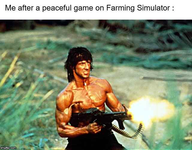 Rambo Gun | Me after a peaceful game on Farming Simulator : | image tagged in rambo gun | made w/ Imgflip meme maker