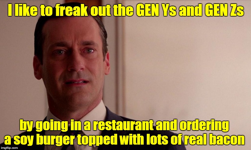 Take THAT, you vegetarians! | I like to freak out the GEN Ys and GEN Zs; by going in a restaurant and ordering a soy burger topped with lots of real bacon | image tagged in funny | made w/ Imgflip meme maker
