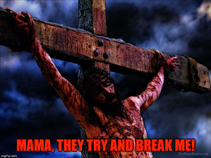 Jesus on the cross | MAMA, THEY TRY AND BREAK ME! | image tagged in jesus on the cross,jesus,christ,cross | made w/ Imgflip meme maker