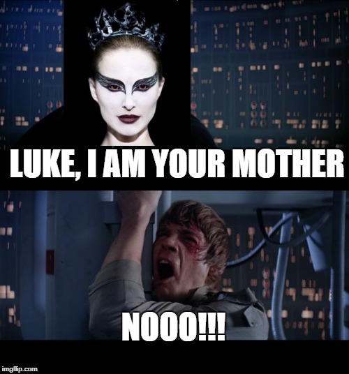 Star Wars No | LUKE, I AM YOUR MOTHER; NOOO!!! | image tagged in memes,star wars no,black swan | made w/ Imgflip meme maker