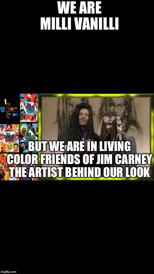 Brother with hair | WE ARE MILLI VANILLI; BUT WE ARE IN LIVING COLOR FRIENDS OF JIM CARNEY THE ARTIST BEHIND OUR LOOK | image tagged in in living color,jim carrey,fox,funny memes,comedy central | made w/ Imgflip meme maker