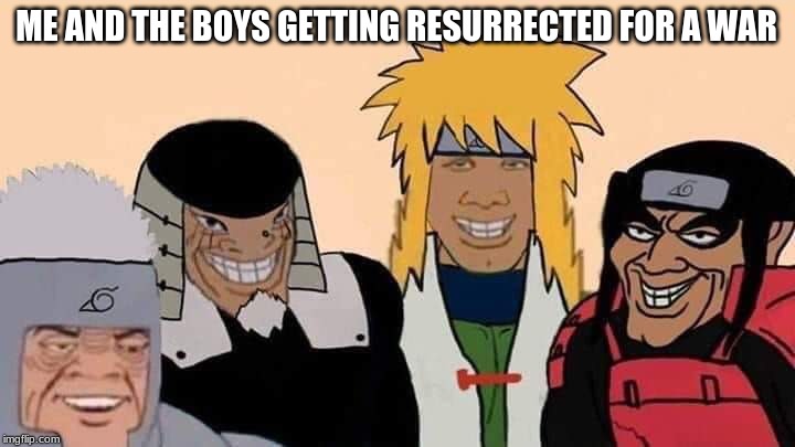naruto me and the boys | ME AND THE BOYS GETTING RESURRECTED FOR A WAR | image tagged in naruto me and the boys | made w/ Imgflip meme maker