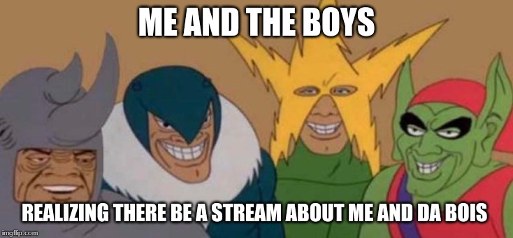 Me and the Bois | ME AND THE BOYS; REALIZING THERE BE A STREAM ABOUT ME AND DA BOIS | image tagged in me and the bois | made w/ Imgflip meme maker