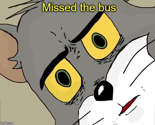 Unsettled Tom | Missed the bus | image tagged in memes,unsettled tom | made w/ Imgflip meme maker