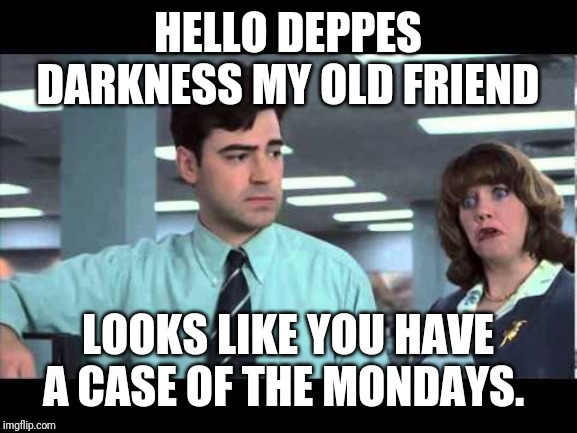 Case of the Mondays | HELLO DEPPES DARKNESS MY OLD FRIEND; LOOKS LIKE YOU HAVE A CASE OF THE MONDAYS. | image tagged in case of the mondays | made w/ Imgflip meme maker