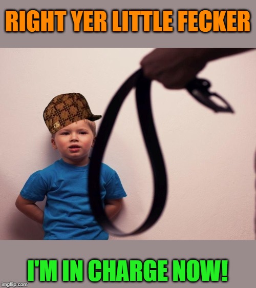 RIGHT YER LITTLE FECKER I'M IN CHARGE NOW! | made w/ Imgflip meme maker