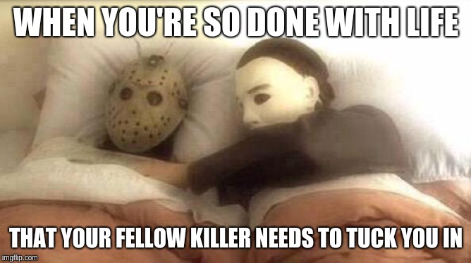 Slasher Love - Mike & Jason - Friday 13th Halloween | WHEN YOU'RE SO DONE WITH LIFE; THAT YOUR FELLOW KILLER NEEDS TO TUCK YOU IN | image tagged in slasher love - mike  jason - friday 13th halloween | made w/ Imgflip meme maker