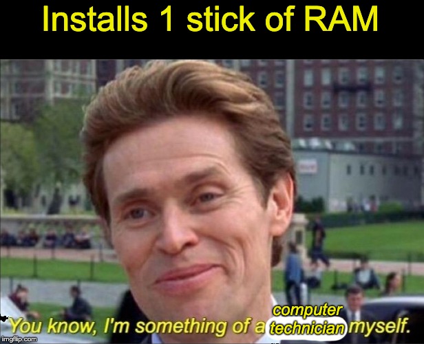 You know, I'm something of a scientist myself | Installs 1 stick of RAM; computer
technician | image tagged in you know i'm something of a scientist myself | made w/ Imgflip meme maker