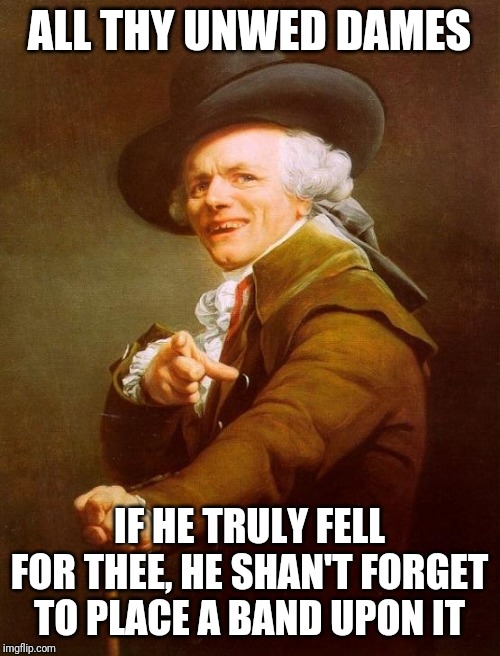 Joseph Ducreux Meme | ALL THY UNWED DAMES; IF HE TRULY FELL FOR THEE, HE SHAN'T FORGET TO PLACE A BAND UPON IT | image tagged in memes,joseph ducreux | made w/ Imgflip meme maker