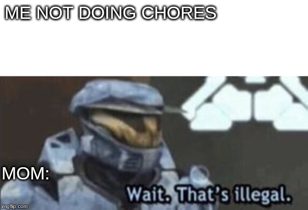 wait. that's illegal | ME NOT DOING CHORES; MOM: | image tagged in wait that's illegal | made w/ Imgflip meme maker