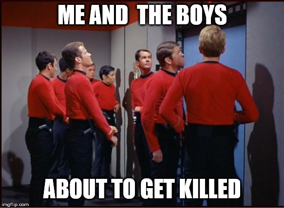 Redshirts (Me and the boys week - a Nixie.Knox and CravenMoordik event - Aug 19-25) | ME AND  THE BOYS; ABOUT TO GET KILLED | image tagged in redshirts,me and the boys | made w/ Imgflip meme maker