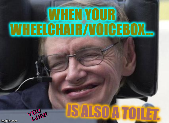 Science Level: EXPERT | WHEN YOUR WHEELCHAIR/VOICEBOX... IS ALSO A TOILET. | image tagged in steven hawking,science,ftw,funny,dank memes,memes | made w/ Imgflip meme maker
