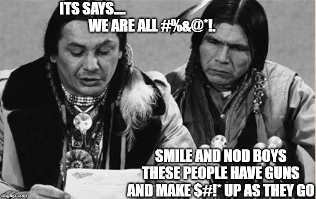 Native Americans Talking | ITS SAYS....                                           WE ARE ALL #%&@*!. SMILE AND NOD BOYS THESE PEOPLE HAVE GUNS AND MAKE $#!* UP AS THEY GO | image tagged in native americans talking | made w/ Imgflip meme maker