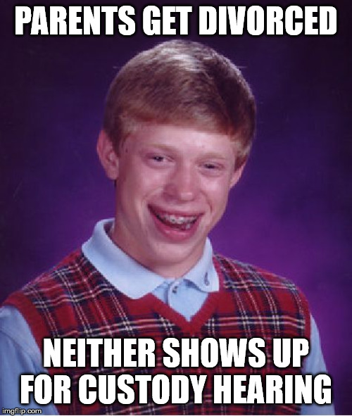 Bad Luck Brian Meme | PARENTS GET DIVORCED; NEITHER SHOWS UP FOR CUSTODY HEARING | image tagged in memes,bad luck brian | made w/ Imgflip meme maker