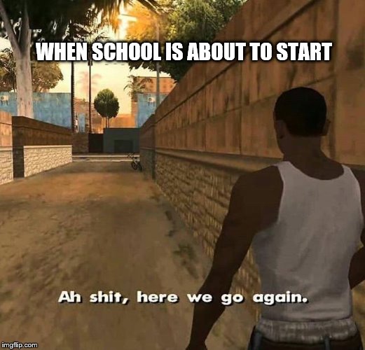 CJ here we go again | WHEN SCHOOL IS ABOUT TO START | image tagged in cj here we go again | made w/ Imgflip meme maker