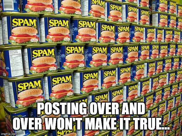 Spam, Delicous | POSTING OVER AND OVER WON'T MAKE IT TRUE... | image tagged in spam delicous | made w/ Imgflip meme maker
