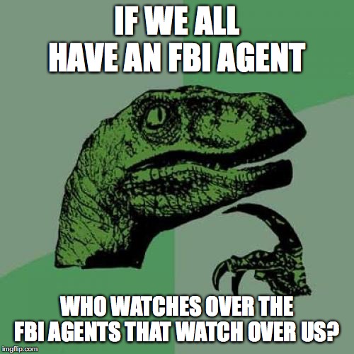 Philosoraptor | IF WE ALL HAVE AN FBI AGENT; WHO WATCHES OVER THE FBI AGENTS THAT WATCH OVER US? | image tagged in memes,philosoraptor | made w/ Imgflip meme maker