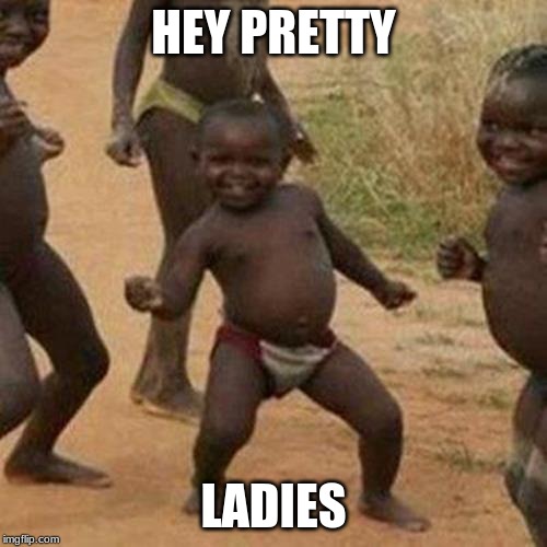 Third World Success Kid | HEY PRETTY; LADIES | image tagged in memes,third world success kid | made w/ Imgflip meme maker