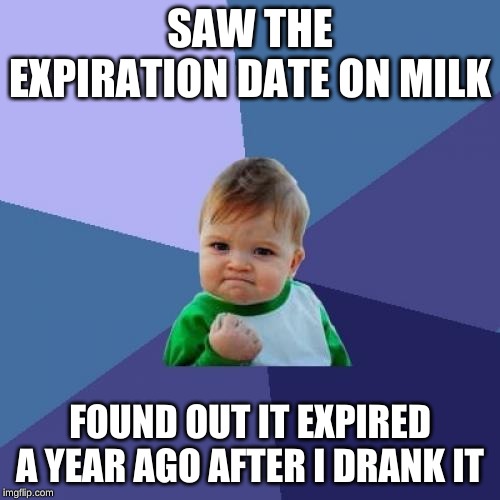Success Kid | SAW THE EXPIRATION DATE ON MILK; FOUND OUT IT EXPIRED A YEAR AGO AFTER I DRANK IT | image tagged in memes,success kid | made w/ Imgflip meme maker