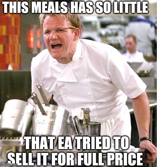 Chef Gordon Ramsay Meme | THIS MEALS HAS SO LITTLE; THAT EA TRIED TO SELL IT FOR FULL PRICE | image tagged in memes,chef gordon ramsay | made w/ Imgflip meme maker