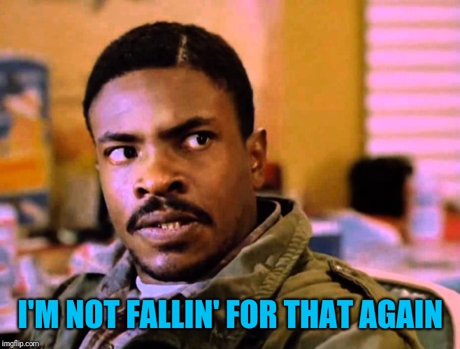 Keith David commie bastard no food | I'M NOT FALLIN' FOR THAT AGAIN | image tagged in keith david commie bastard no food | made w/ Imgflip meme maker