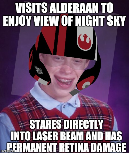 That Death Star laser really packs a punch! | VISITS ALDERAAN TO ENJOY VIEW OF NIGHT SKY; STARES DIRECTLY INTO LASER BEAM AND HAS PERMANENT RETINA DAMAGE | image tagged in bad luck brian,star wars,death star | made w/ Imgflip meme maker