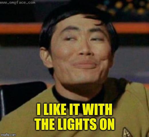 sulu | I LIKE IT WITH THE LIGHTS ON | image tagged in sulu | made w/ Imgflip meme maker