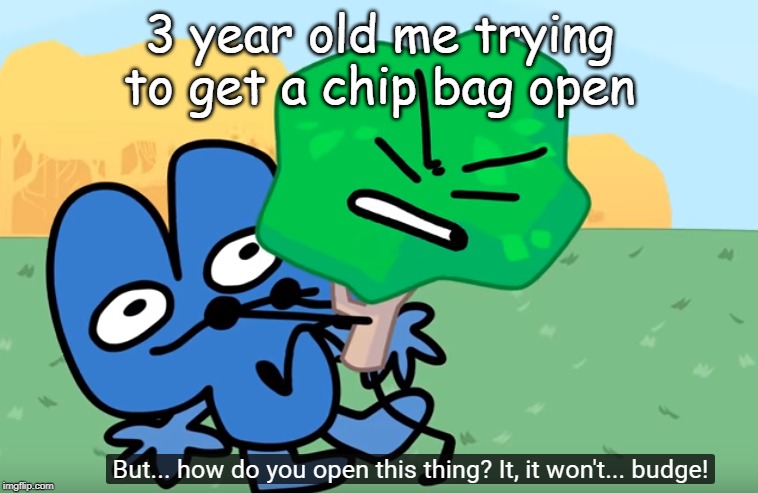 3 year old me trying to get a chip bag open | image tagged in bfb,relatable | made w/ Imgflip meme maker