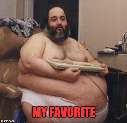 confident fat guy | MY FAVORITE | image tagged in confident fat guy | made w/ Imgflip meme maker