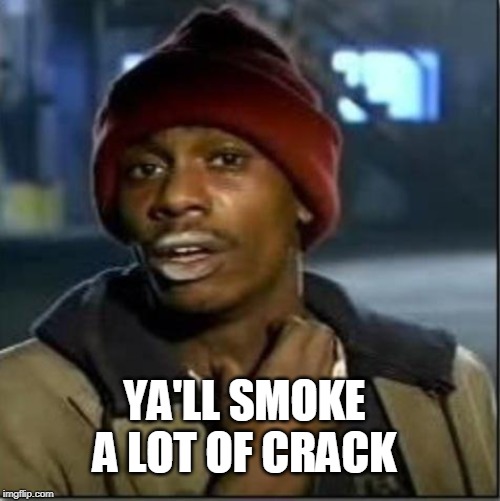 crack | YA'LL SMOKE A LOT OF CRACK | image tagged in crack | made w/ Imgflip meme maker