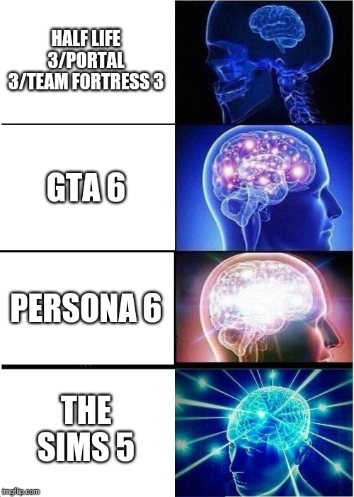 Expanding Brain | HALF LIFE 3/PORTAL 3/TEAM FORTRESS 3; GTA 6; PERSONA 6; THE SIMS 5 | image tagged in memes,expanding brain | made w/ Imgflip meme maker