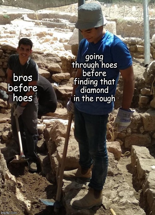 going through hoes before finding that diamond in the rough; bros before hoes | image tagged in memes,relationships | made w/ Imgflip meme maker