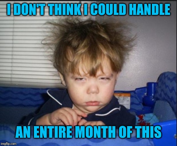 Tired child | I DON'T THINK I COULD HANDLE AN ENTIRE MONTH OF THIS | image tagged in tired child | made w/ Imgflip meme maker