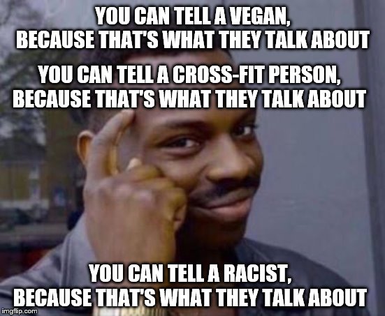 Smart black guy | YOU CAN TELL A VEGAN, BECAUSE THAT'S WHAT THEY TALK ABOUT; YOU CAN TELL A CROSS-FIT PERSON, BECAUSE THAT'S WHAT THEY TALK ABOUT; YOU CAN TELL A RACIST, BECAUSE THAT'S WHAT THEY TALK ABOUT | image tagged in smart black guy | made w/ Imgflip meme maker