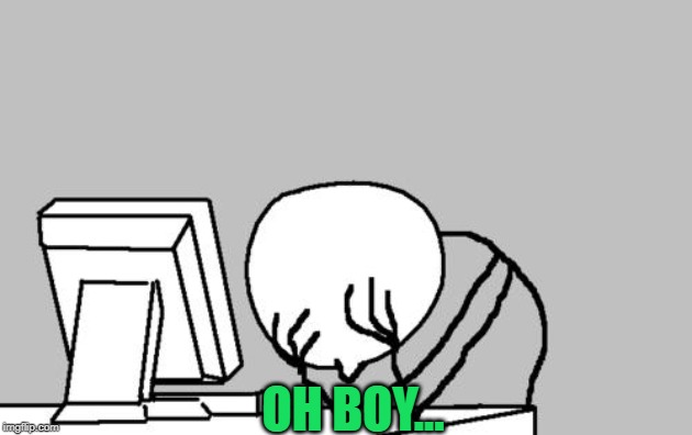 Computer Guy Facepalm Meme | OH BOY... | image tagged in memes,computer guy facepalm | made w/ Imgflip meme maker