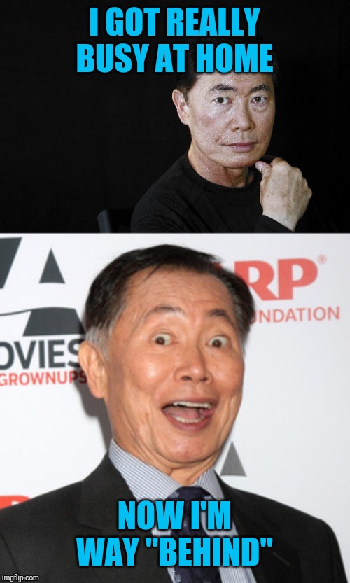 Bad Pun Sulu | I GOT REALLY BUSY AT HOME NOW I'M WAY "BEHIND" | image tagged in bad pun sulu | made w/ Imgflip meme maker