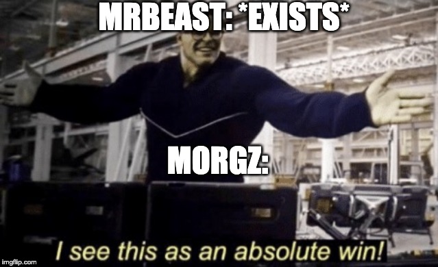 I See This as an Absolute Win! | MRBEAST: *EXISTS*; MORGZ: | image tagged in i see this as an absolute win | made w/ Imgflip meme maker