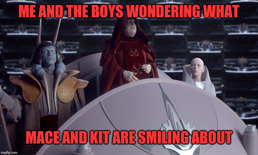 ME AND THE BOYS WONDERING WHAT MACE AND KIT ARE SMILING ABOUT | made w/ Imgflip meme maker