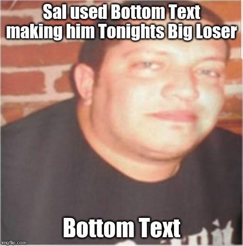 Boi how i love Bottom Text |  Sal used Bottom Text making him Tonights Big Loser; Bottom Text | image tagged in sal vulcano,memes,funny,bottom text,overused | made w/ Imgflip meme maker