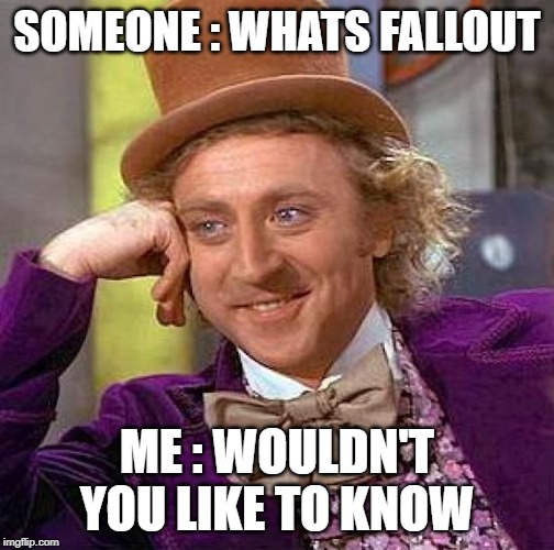 Creepy Condescending Wonka Meme |  SOMEONE : WHATS FALLOUT; ME : WOULDN'T YOU LIKE TO KNOW | image tagged in memes,creepy condescending wonka | made w/ Imgflip meme maker