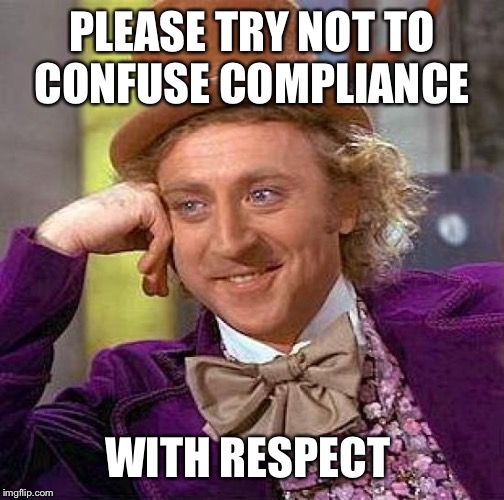 Creepy Condescending Wonka | PLEASE TRY NOT TO  CONFUSE COMPLIANCE; WITH RESPECT | image tagged in memes,creepy condescending wonka | made w/ Imgflip meme maker