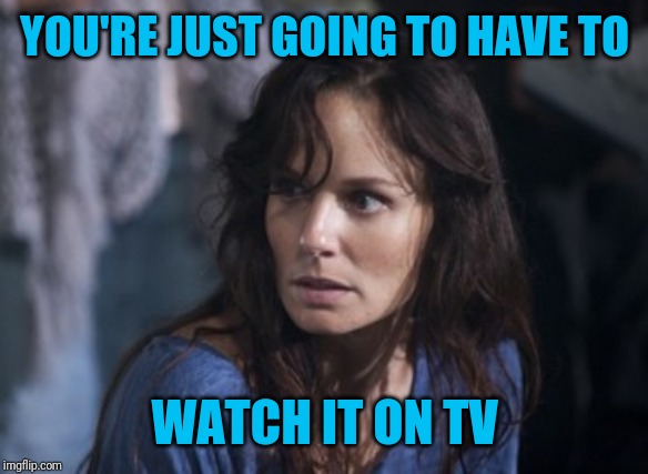 Bad Wife Worse Mom Meme | YOU'RE JUST GOING TO HAVE TO WATCH IT ON TV | image tagged in memes,bad wife worse mom | made w/ Imgflip meme maker