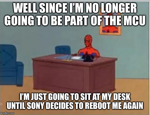 Spiderman Computer Desk | WELL SINCE I’M NO LONGER GOING TO BE PART OF THE MCU; I’M JUST GOING TO SIT AT MY DESK UNTIL SONY DECIDES TO REBOOT ME AGAIN | image tagged in memes,spiderman computer desk,spiderman | made w/ Imgflip meme maker