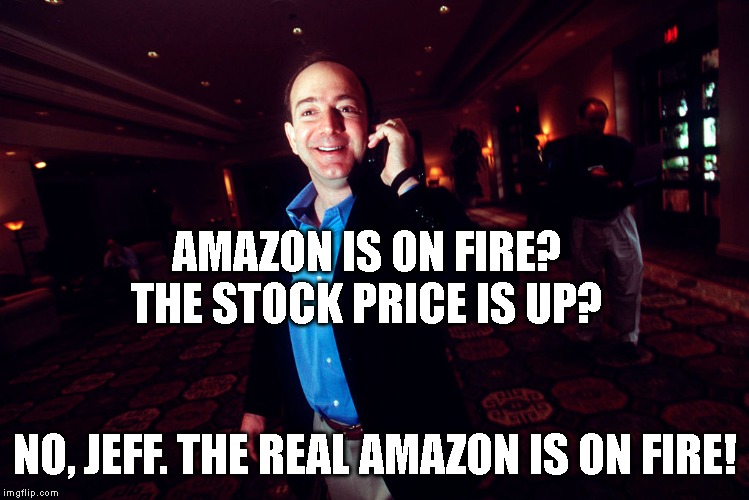 OMG | AMAZON IS ON FIRE? THE STOCK PRICE IS UP? NO, JEFF. THE REAL AMAZON IS ON FIRE! | image tagged in amazon,wildfire | made w/ Imgflip meme maker