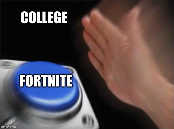 Blank Nut Button | COLLEGE; FORTNITE | image tagged in memes,blank nut button | made w/ Imgflip meme maker